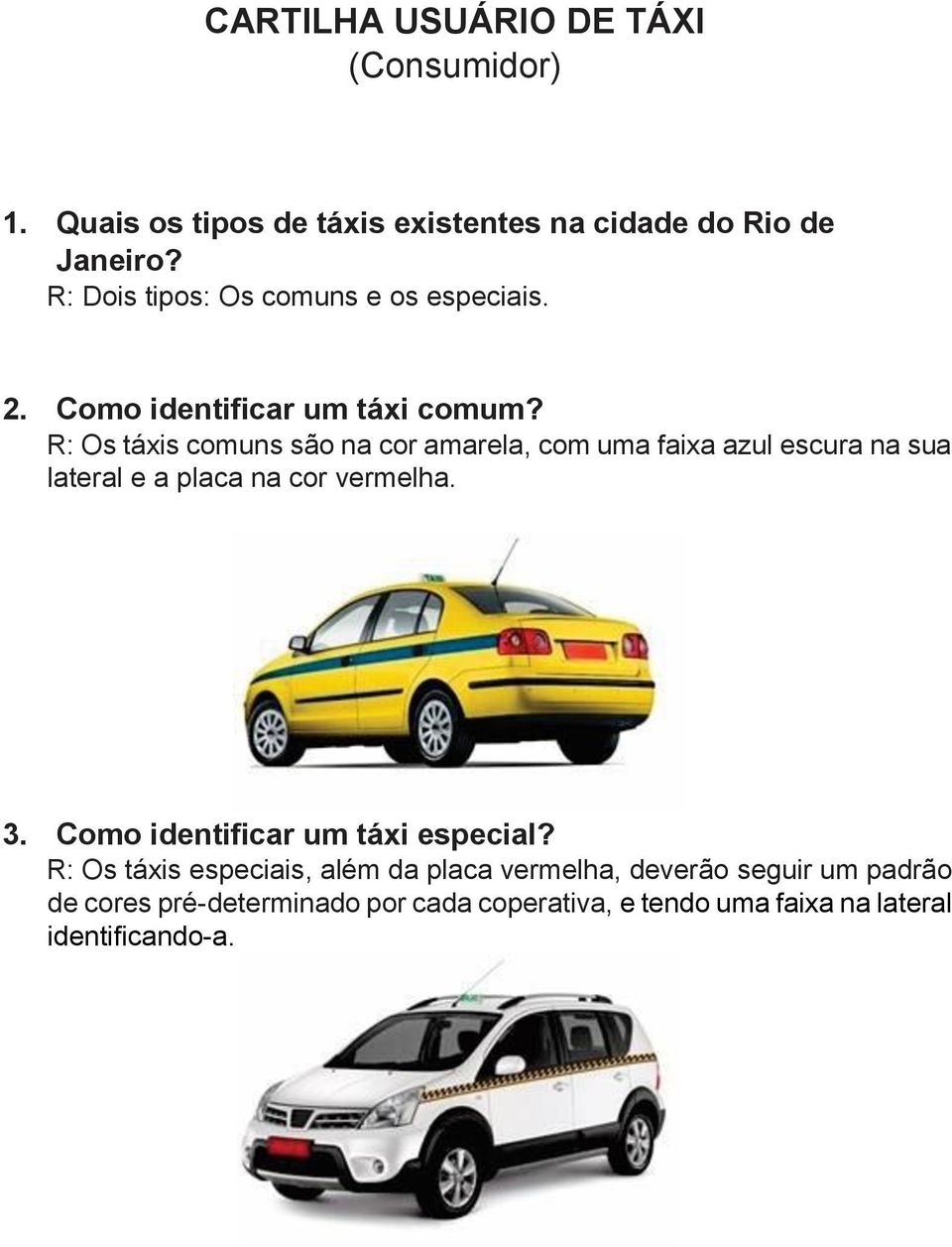 R: Os táxis comuns são na cor amarela, com uma faixa azul escura na sua lateral e a placa na cor vermelha. 3.