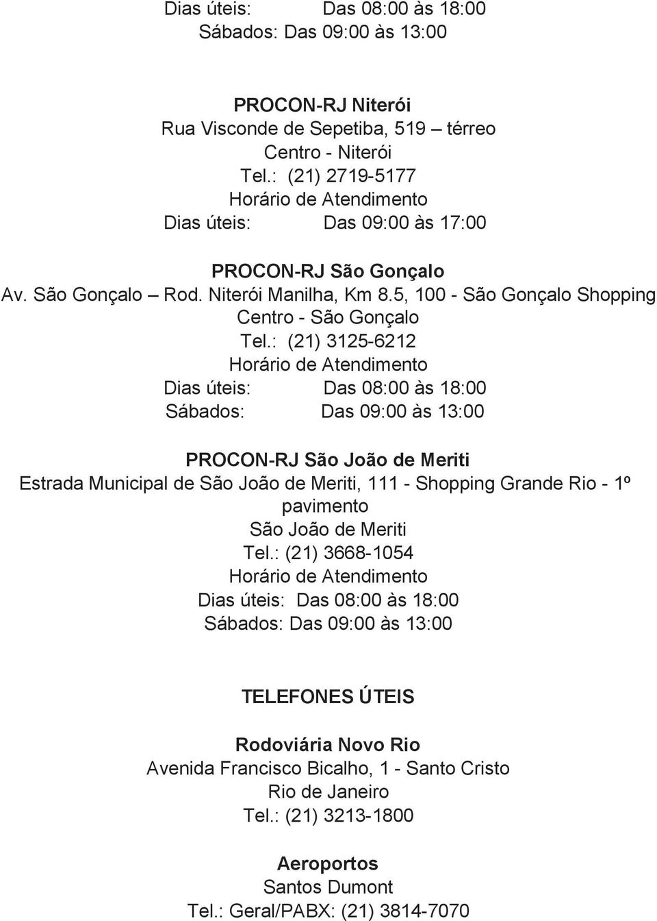 : (21) 3125-6212 Dias úteis: Das 08:00 às 18:00 Sábados: Das 09:00 às 13:00 PROCON-RJ São João de Meriti Estrada Municipal de São João de Meriti, 111 - Shopping Grande Rio - 1º pavimento São