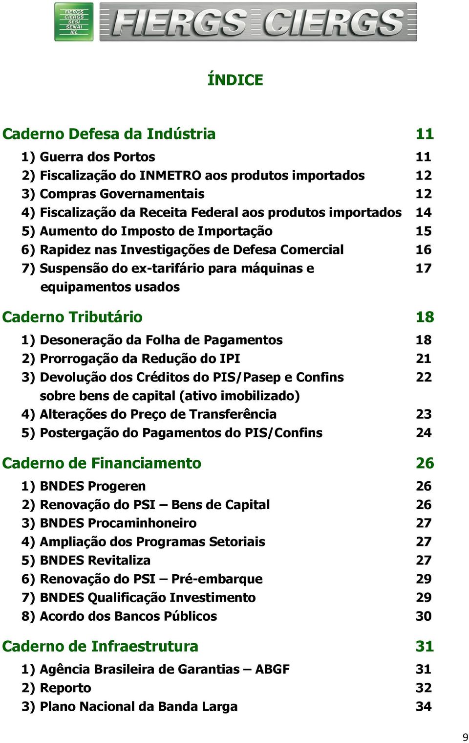 Desoneração da Folha de Pagamentos 18 2) Prorrogação da Redução do IPI 21 3) Devolução dos Créditos do PIS/Pasep e Confins 22 sobre bens de capital (ativo imobilizado) 4) Alterações do Preço de