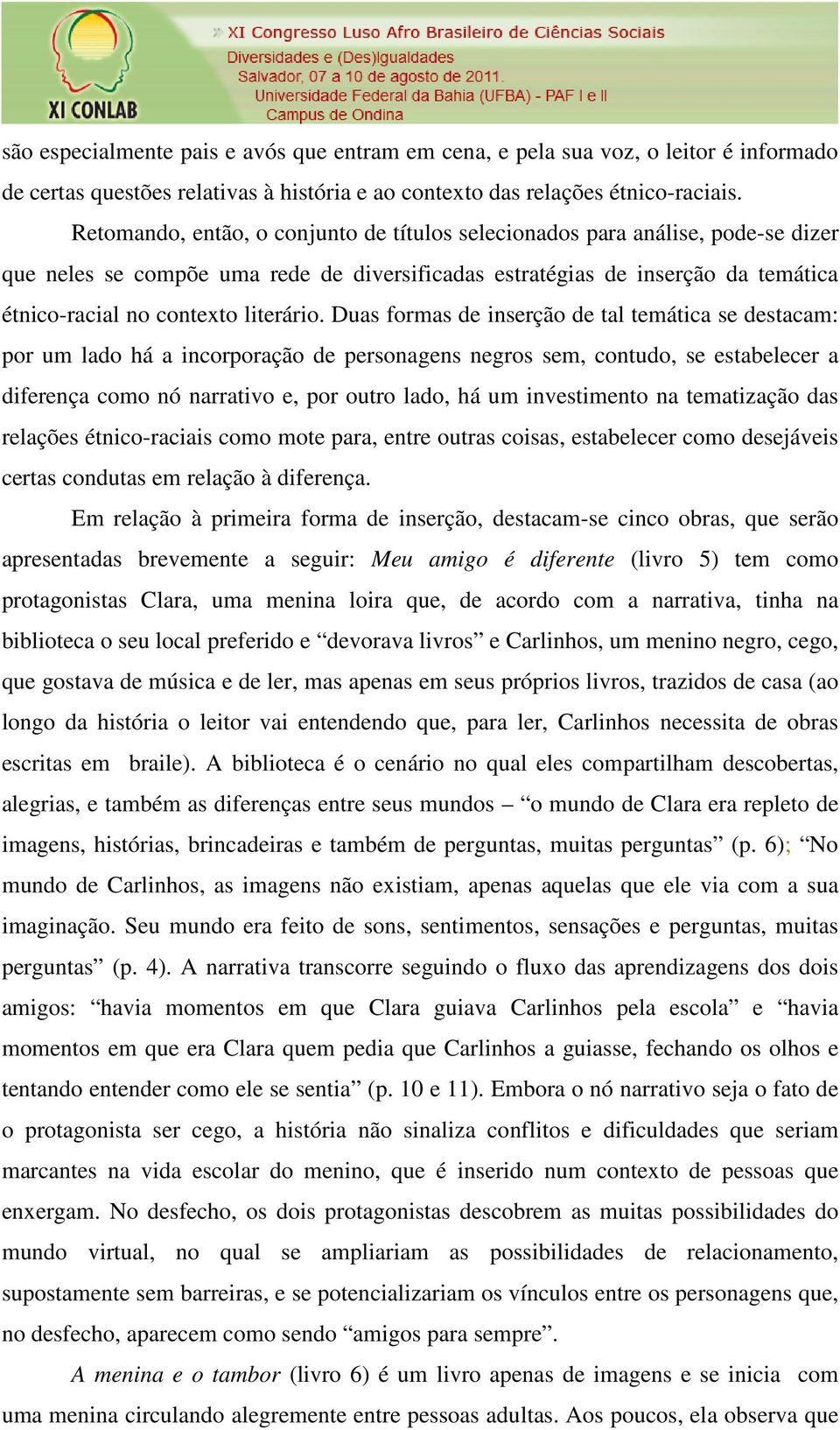 Duas formas de inserção de tal temática se destacam: por um lado há a incorporação de personagens negros sem, contudo, se estabelecer a diferença como nó narrativo e, por outro lado, há um