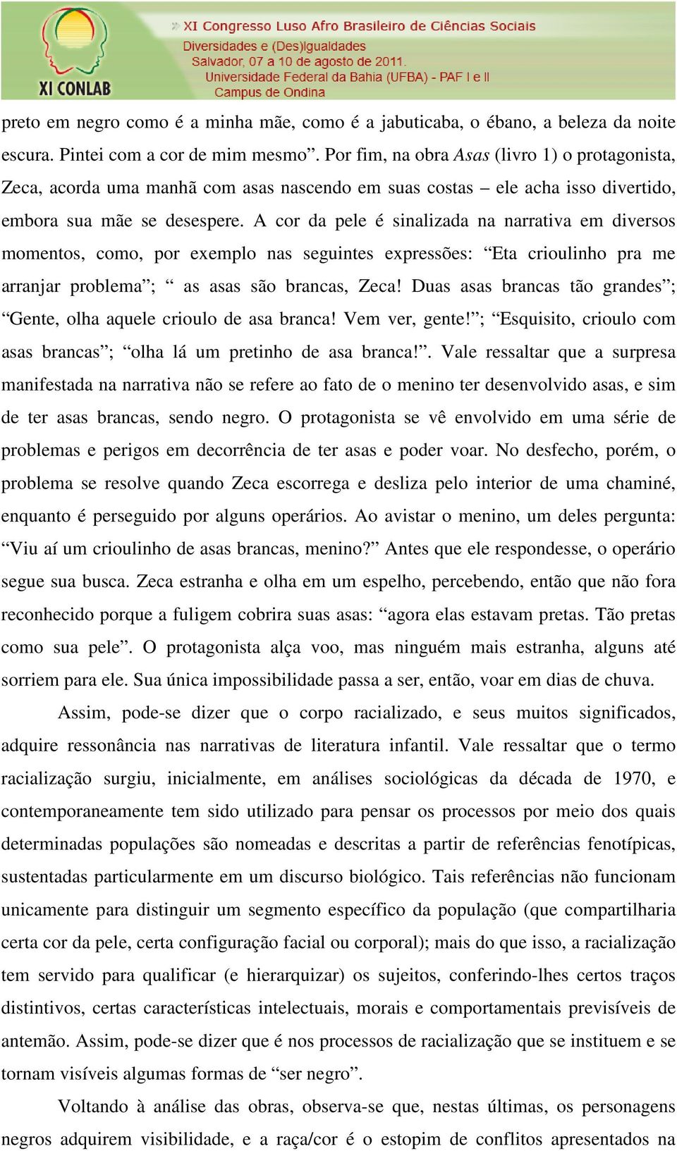 A cor da pele é sinalizada na narrativa em diversos momentos, como, por exemplo nas seguintes expressões: Eta crioulinho pra me arranjar problema ; as asas são brancas, Zeca!