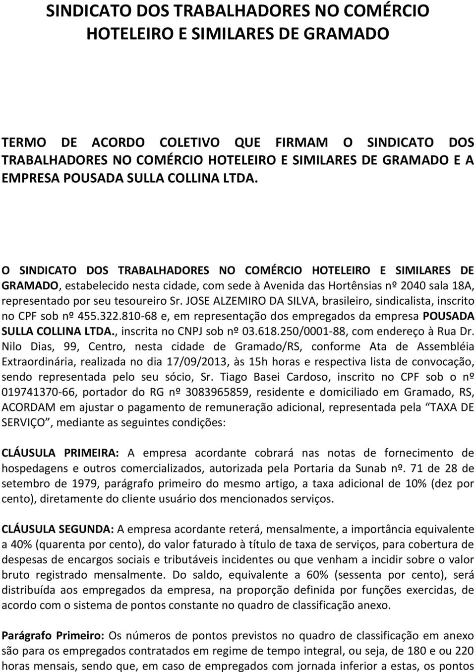 O SINDICATO DOS TRABALHADORES NO COMÉRCIO HOTELEIRO E SIMILARES DE GRAMADO, estabelecido nesta cidade, com sede à Avenida das Hortênsias nº 2040 sala 18A, representado por seu tesoureiro Sr.