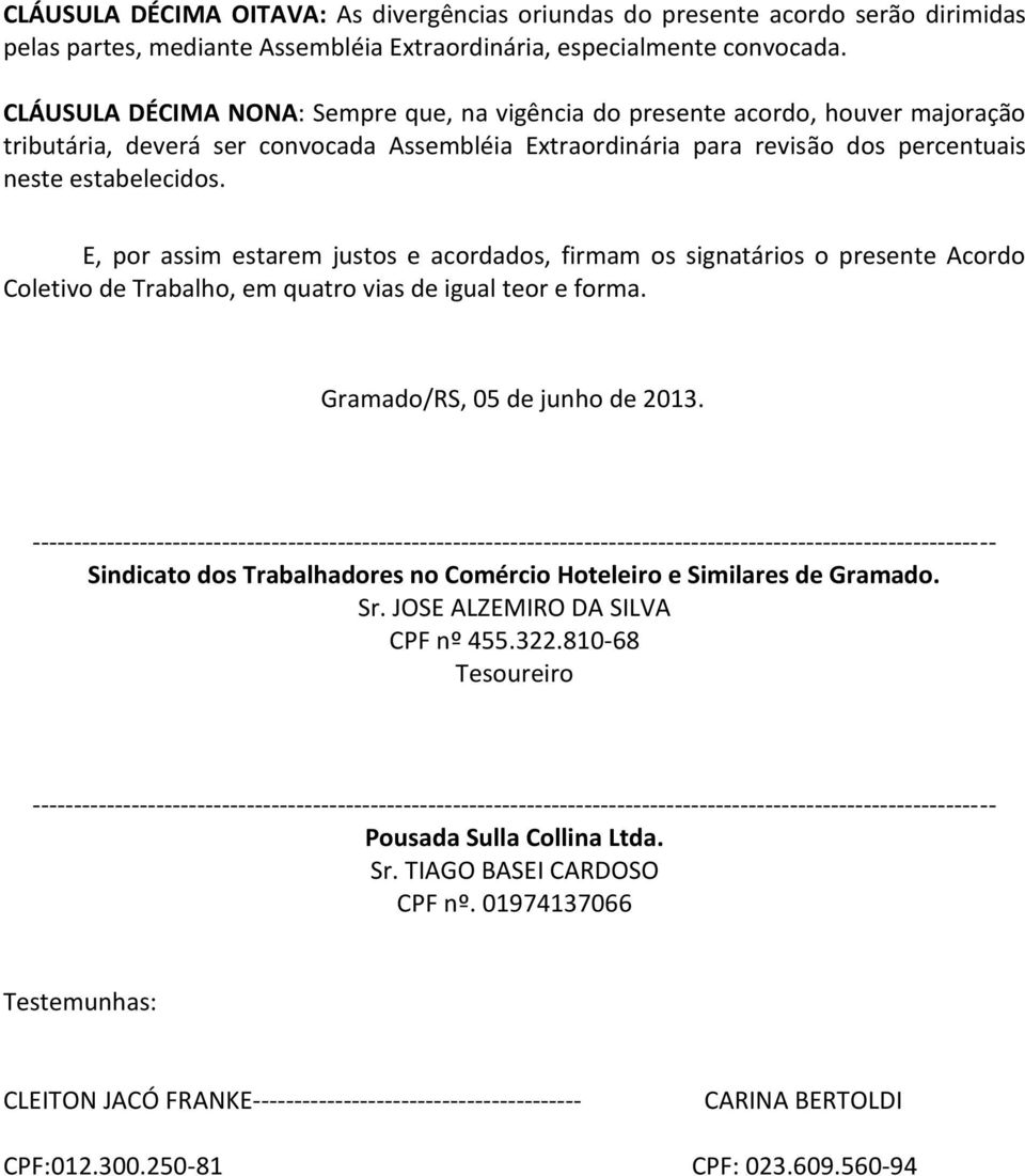 E, por assim estarem justos e acordados, firmam os signatários o presente Acordo Coletivo de Trabalho, em quatro vias de igual teor e forma. Gramado/RS, 05 de junho de 2013.