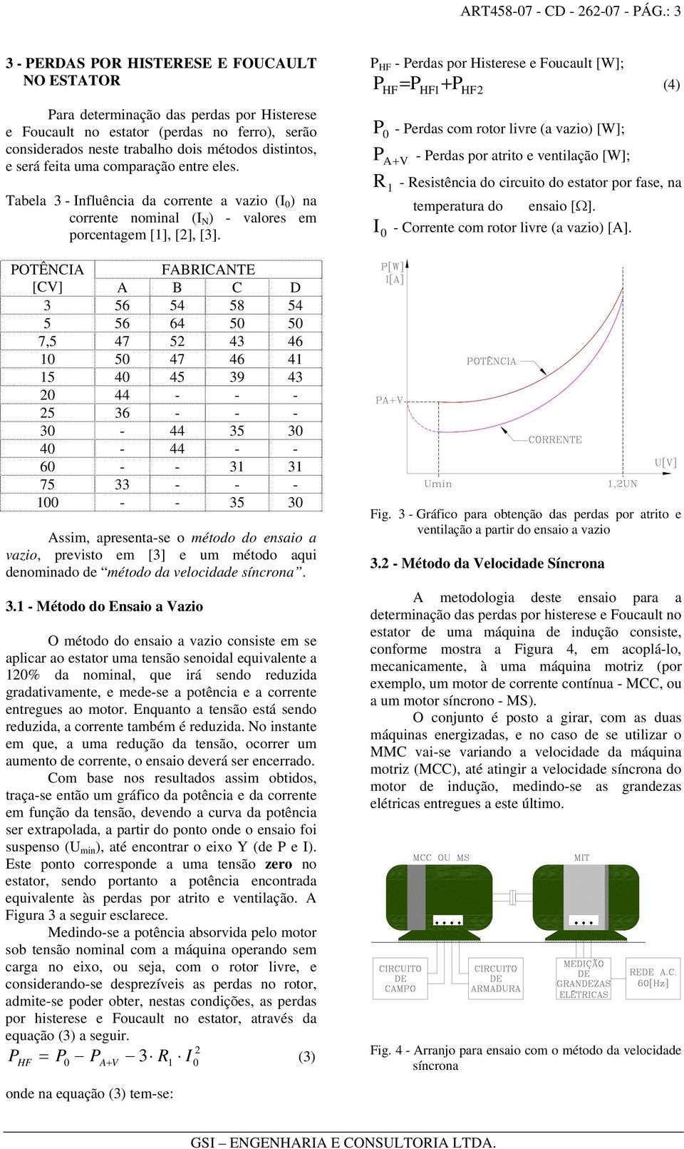 feita uma comparação entre eles. Tabela 3 - Influência da corrente a vazio (I 0 ) na corrente nominal (I N ) - valores em porcentagem [1], [], [3].