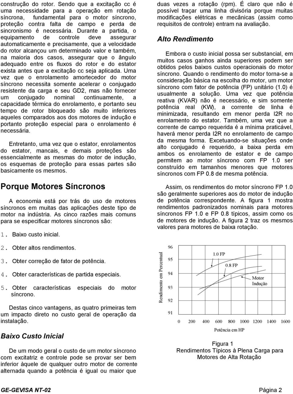 Durante a partida, o equipamento de controle deve assegurar automaticamente e precisamente, que a velocidade do rotor alcançou um determinado valor e também, na maioria dos casos, assegurar que o