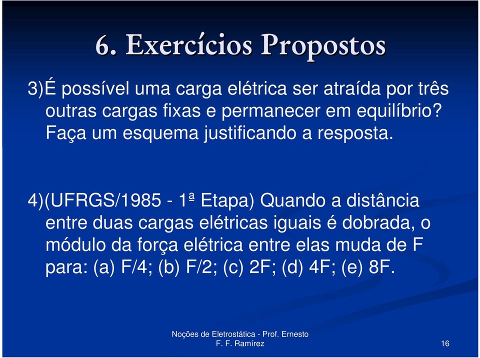 4)(UFRGS/1985-1ª Etapa) Quando a distância entre duas cargas elétricas iguais é dobrada,