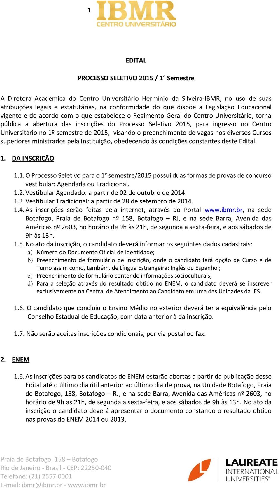 Universitário no 1º semestre de 2015, visando o preenchimento de vagas nos diversos Cursos superiores ministrados pela Instituição, obedecendo às condições constantes deste Edital. 1. DA INSCRIÇÃO 1.