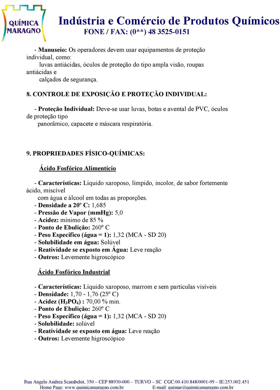 PROPRIEDADES FÍSICO-QUÍMICAS: Ácido Fosfórico Alimentício - Características: Líquido xaroposo, límpido, incolor, de sabor fortemente ácido, miscível com água e álcool em todas as proporções.