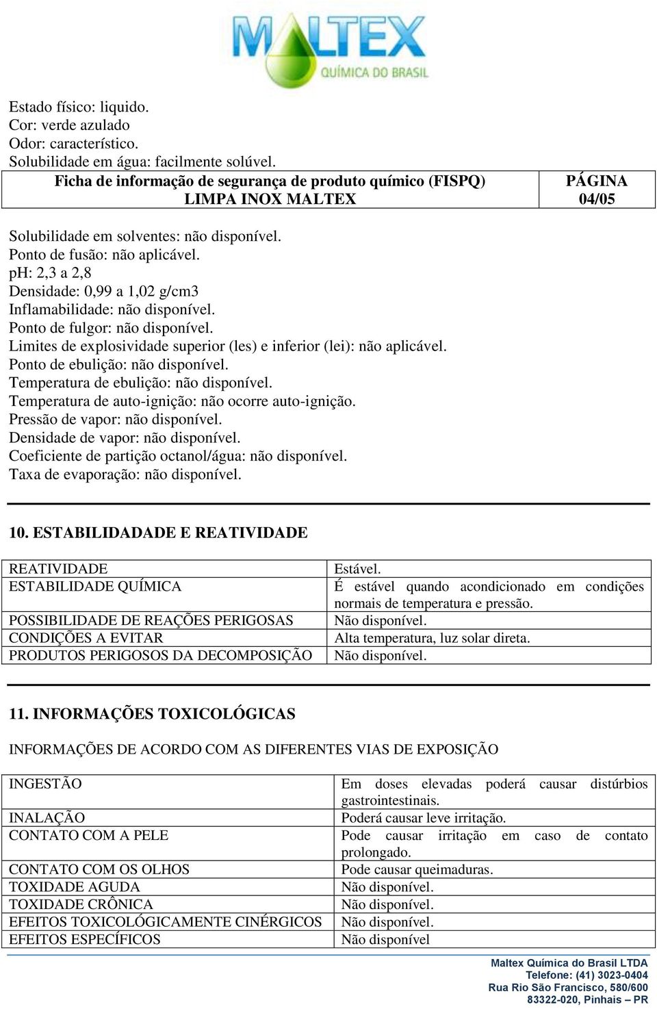 ph: 2,3 a 2,8 Densidade: 0,99 a 1,02 g/cm3 Inflamabilidade: não disponível. Ponto de fulgor: não disponível. Limites de explosividade superior (les) e inferior (lei): não aplicável.