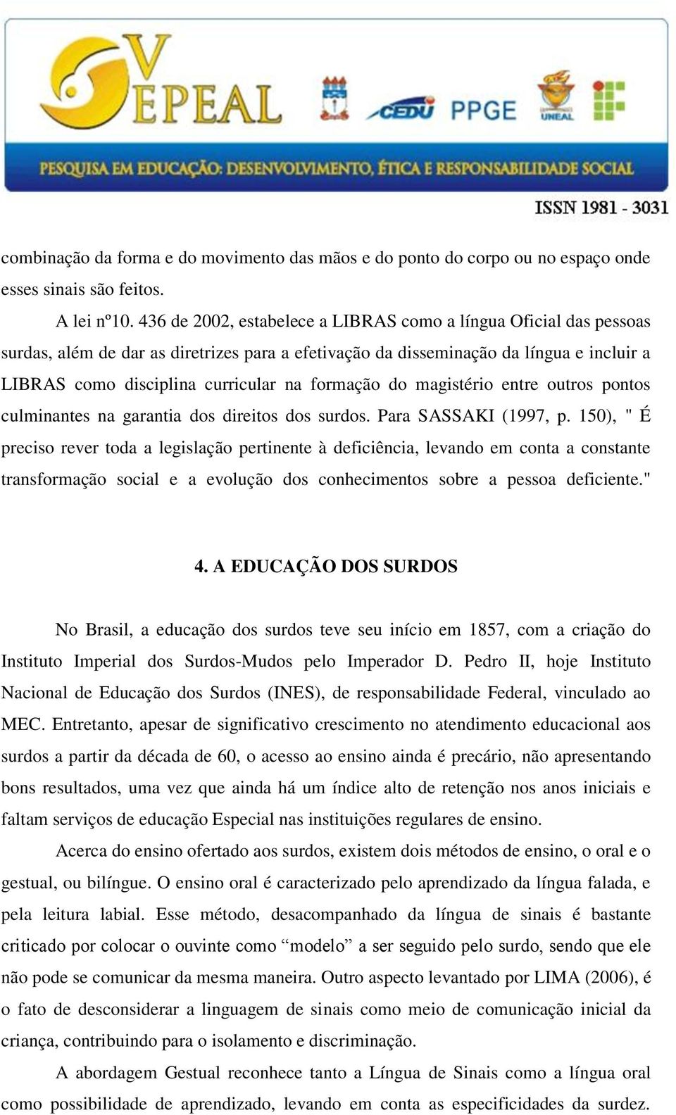 formação do magistério entre outros pontos culminantes na garantia dos direitos dos surdos. Para SASSAKI (1997, p.