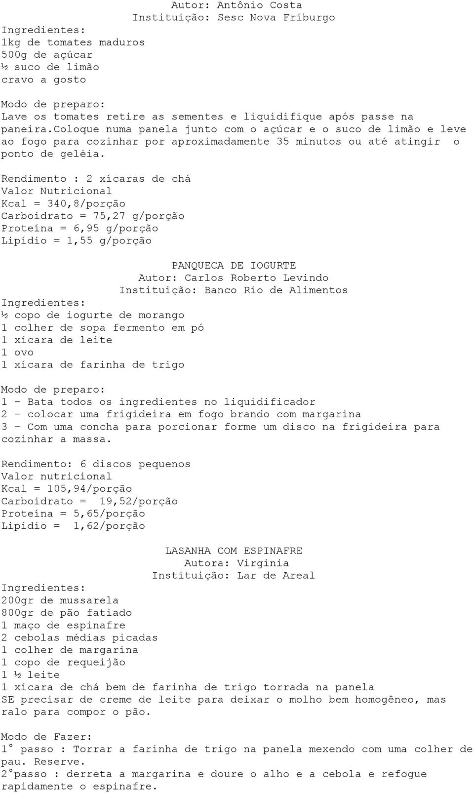 Rendimento : 2 xícaras de chá Kcal = 340,8/porção Carboidrato = 75,27 g/porção Proteína = 6,95 g/porção Lipídio = 1,55 g/porção PANQUECA DE IOGURTE Autor: Carlos Roberto Levindo Instituição: Banco