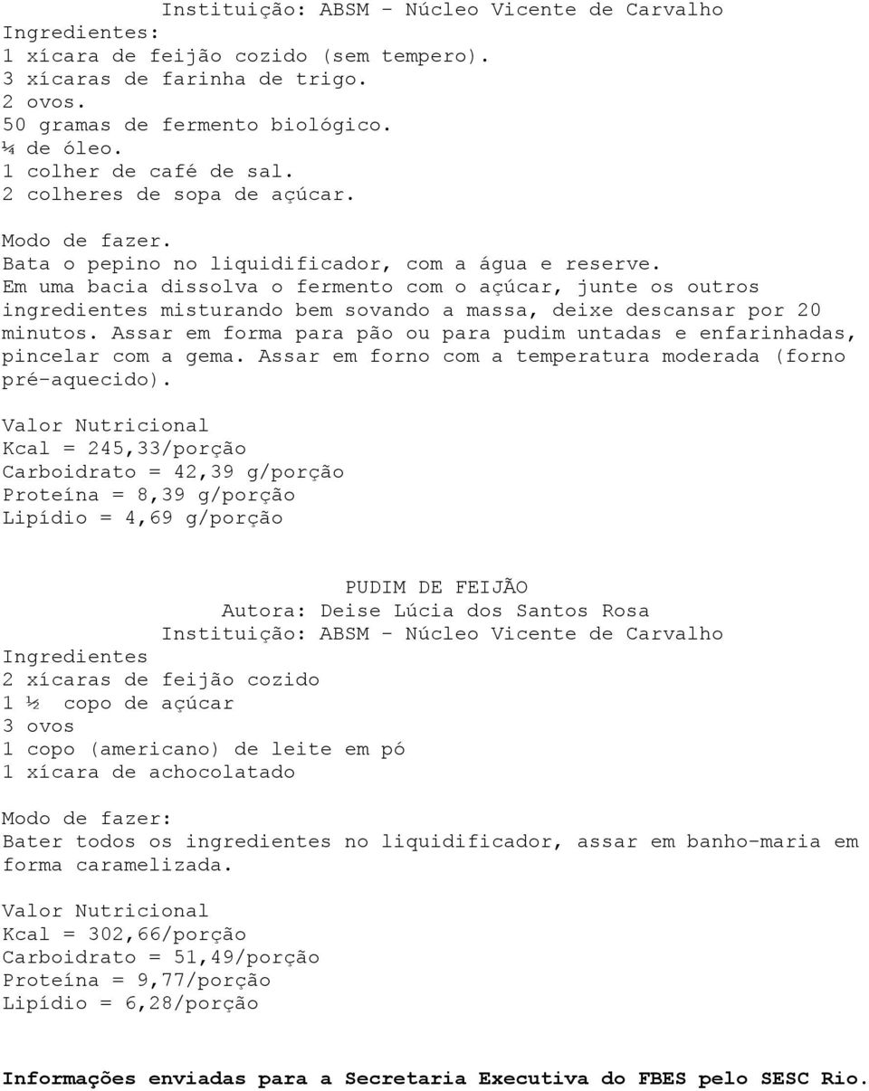 Assar em forma para pão ou para pudim untadas e enfarinhadas, pincelar com a gema. Assar em forno com a temperatura moderada (forno pré-aquecido).