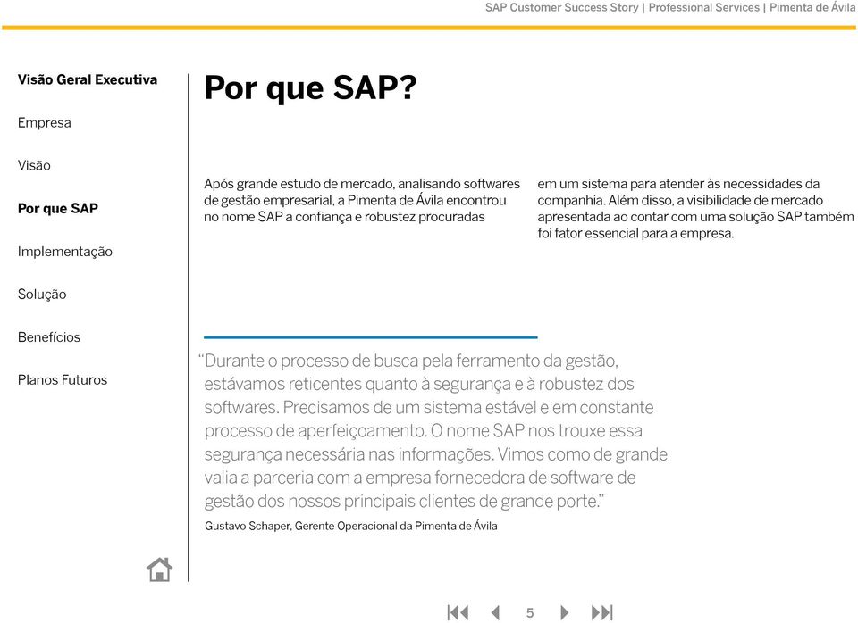 companhia. Além disso, a visibilidade de mercado apresentada ao contar com uma solução SAP também foi fator essencial para a empresa.