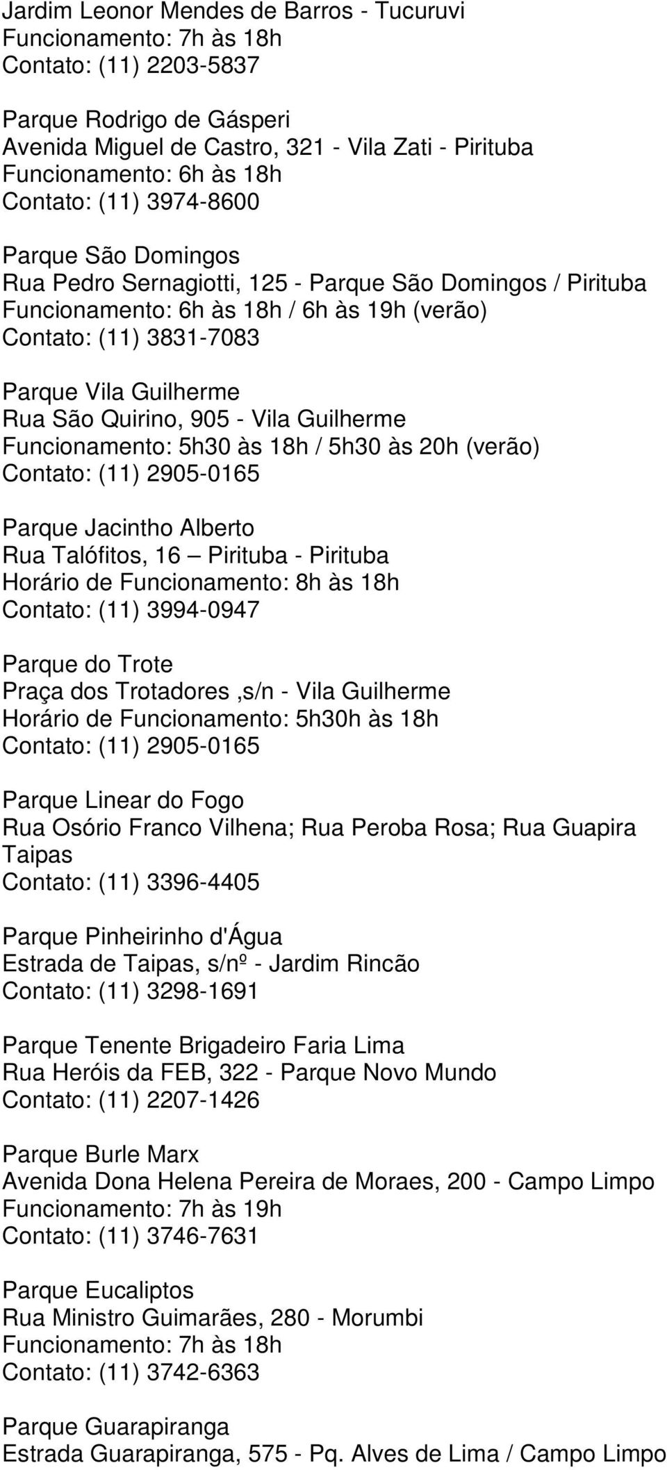 (verão) Contato: (11) 2905-0165 Parque Jacintho Alberto Rua Talófitos, 16 Pirituba - Pirituba Horário de Funcionamento: 8h às 18h Contato: (11) 3994-0947 Parque do Trote Praça dos Trotadores,s/n -