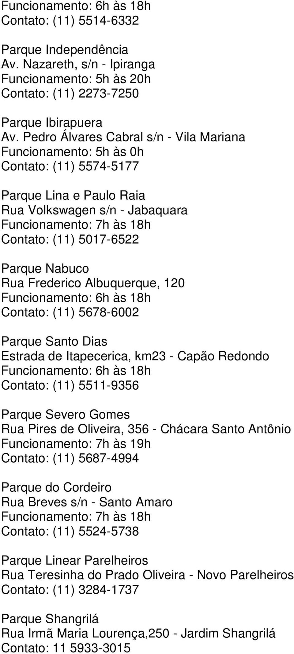 Albuquerque, 120 Contato: (11) 5678-6002 Parque Santo Dias Estrada de Itapecerica, km23 - Capão Redondo Contato: (11) 5511-9356 Parque Severo Gomes Rua Pires de Oliveira, 356 - Chácara Santo Antônio