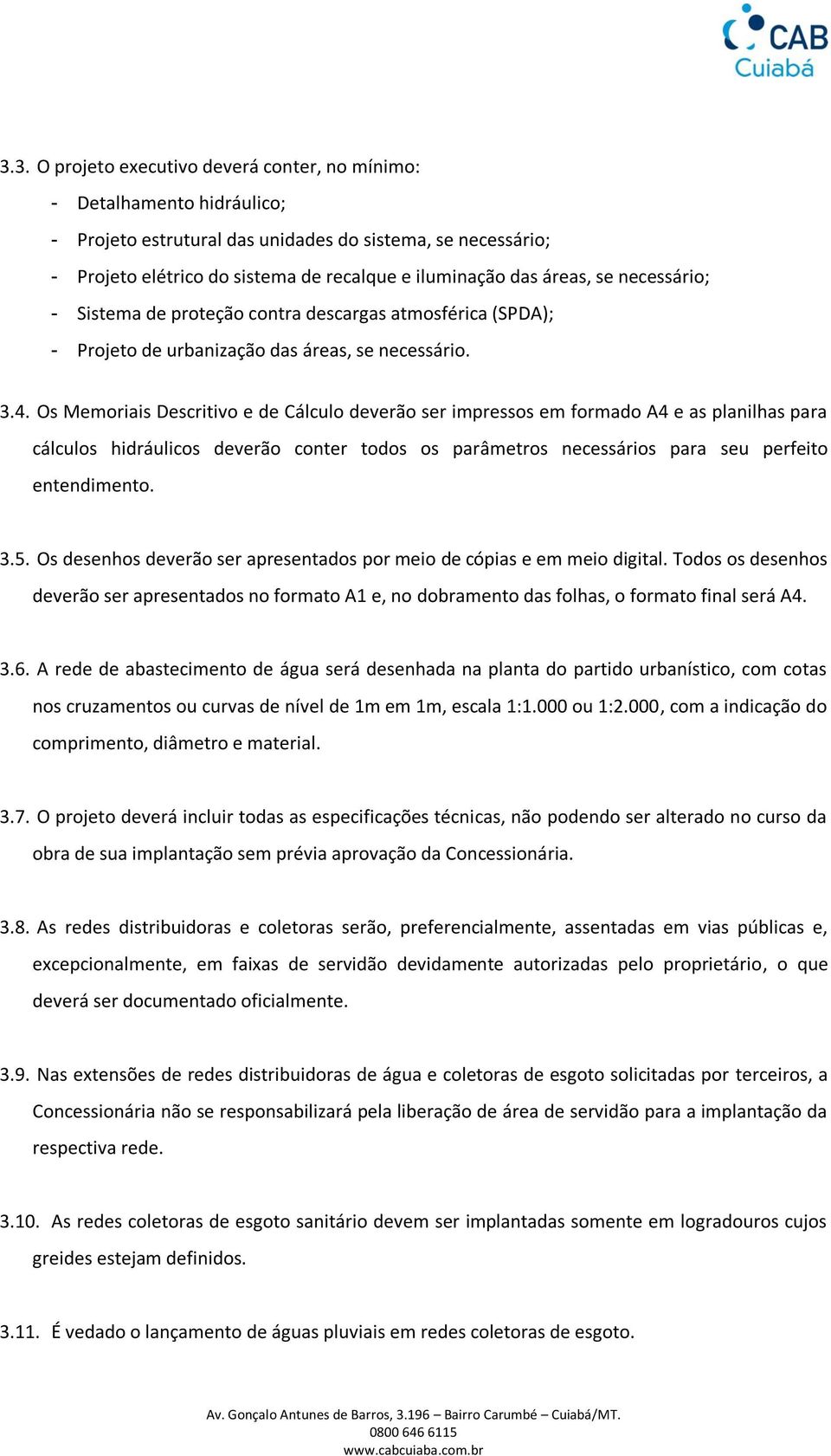 Os Memoriais Descritivo e de Cálculo deverão ser impressos em formado A4 e as planilhas para cálculos hidráulicos deverão conter todos os parâmetros necessários para seu perfeito entendimento. 3.5.