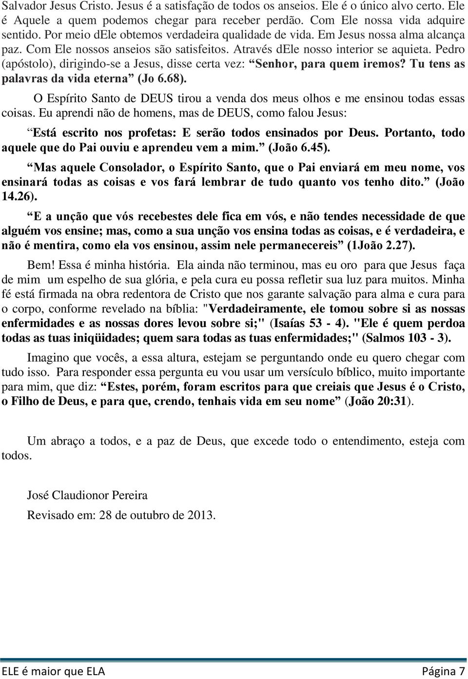 Pedro (apóstolo), dirigindo-se a Jesus, disse certa vez: Senhor, para quem iremos? Tu tens as palavras da vida eterna (Jo 6.68).