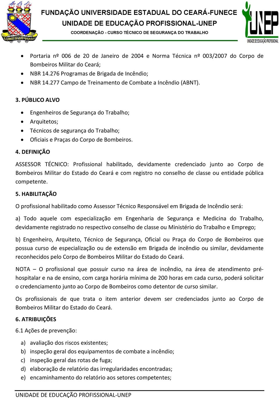 DEFINIÇÃO ASSESSOR TÉCNICO: Profissional habilitado, devidamente credenciado junto ao Corpo de Bombeiros Militar do Estado do Ceará e com registro no conselho de classe ou entidade pública competente.