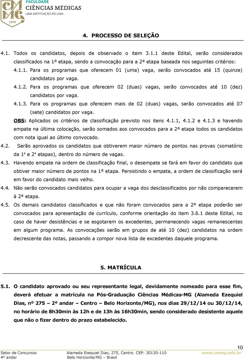 Para os programas que oferecem 02 (duas) vagas, serão convocados até 10 (dez) candidatos por vaga. 4.1.3.