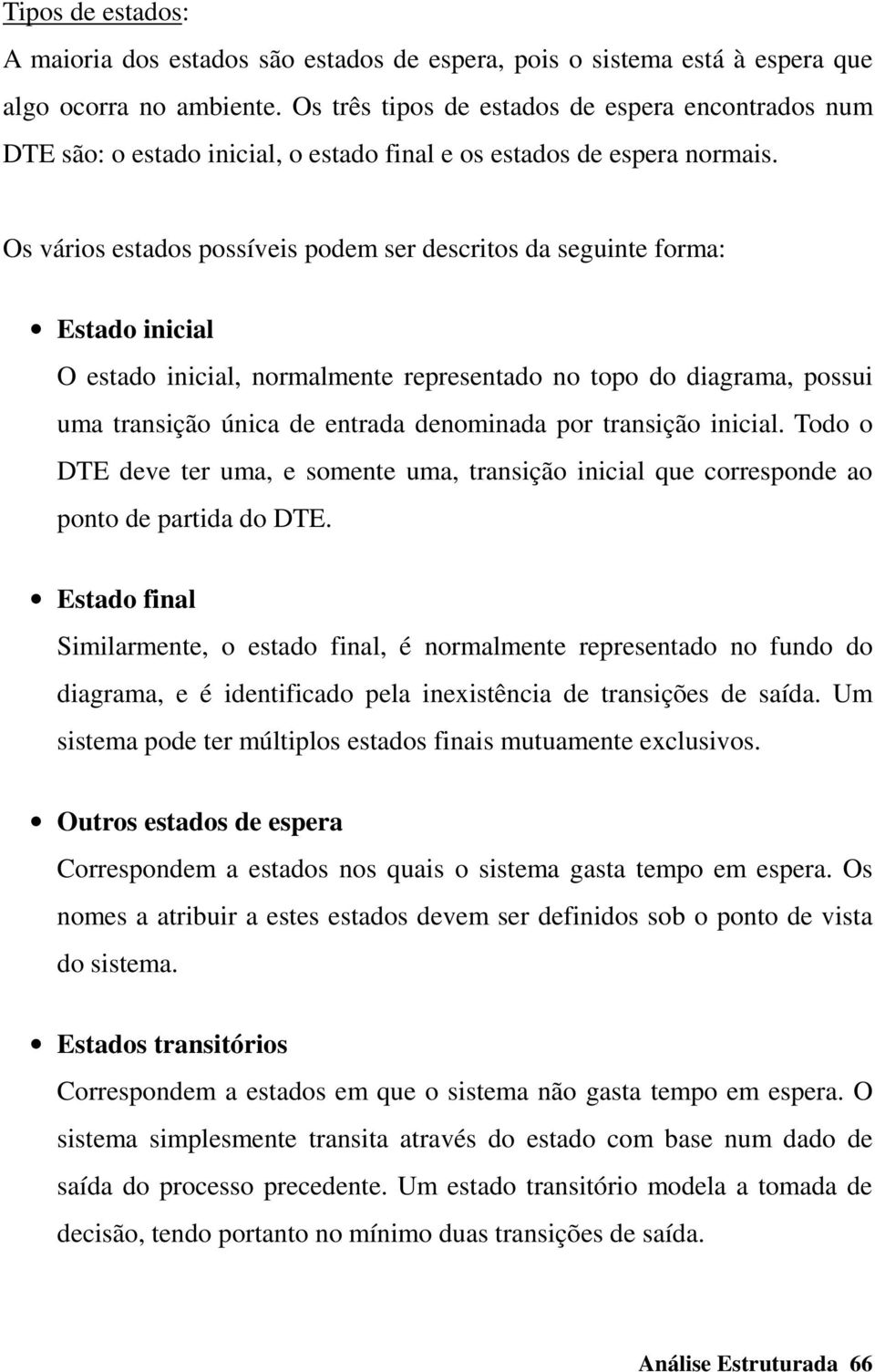 Os vários estados possíveis podem ser descritos da seguinte forma: Estado inicial O estado inicial, normalmente representado no topo do diagrama, possui uma transição única de entrada denominada por