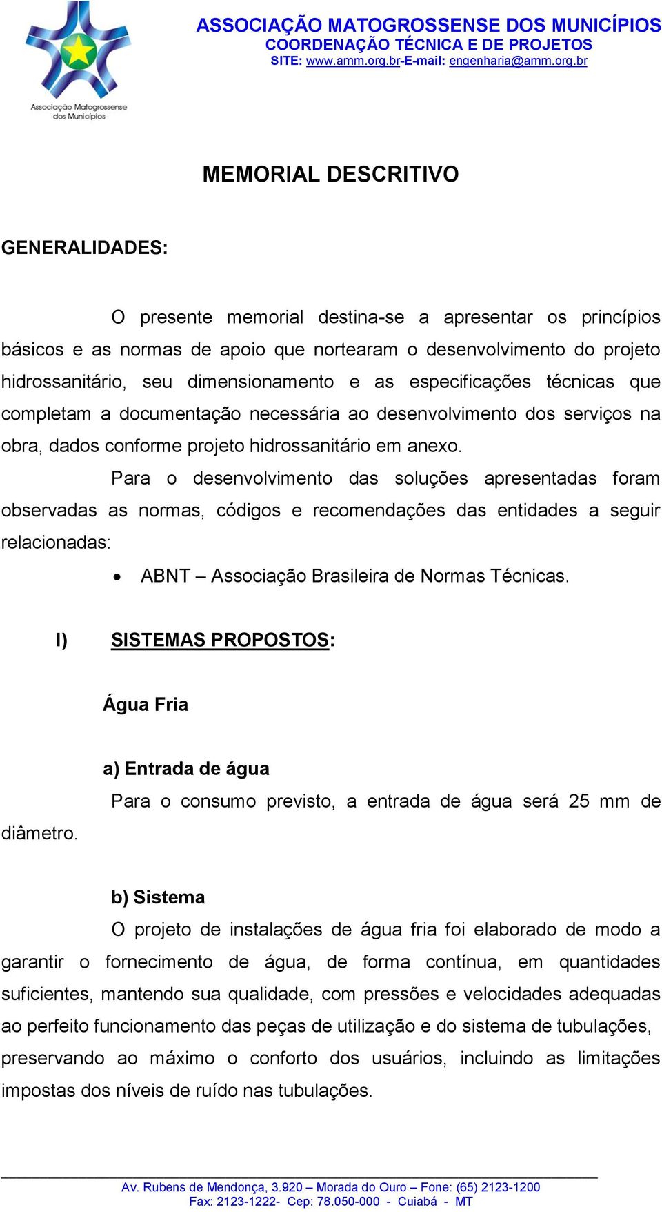 Para o desenvolvimento das soluções apresentadas foram observadas as normas, códigos e recomendações das entidades a seguir relacionadas: ABNT Associação Brasileira de Normas Técnicas.