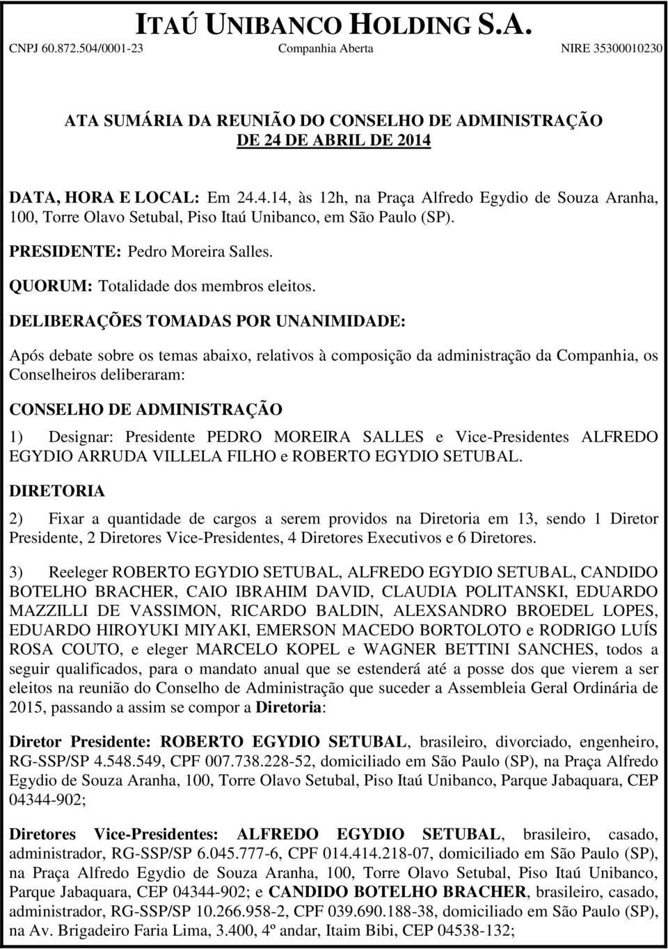 DELIBERAÇÕES TOMADAS POR UNANIMIDADE: Após debate sobre os temas abaixo, relativos à composição da administração da Companhia, os Conselheiros deliberaram: CONSELHO DE ADMINISTRAÇÃO 1) Designar: