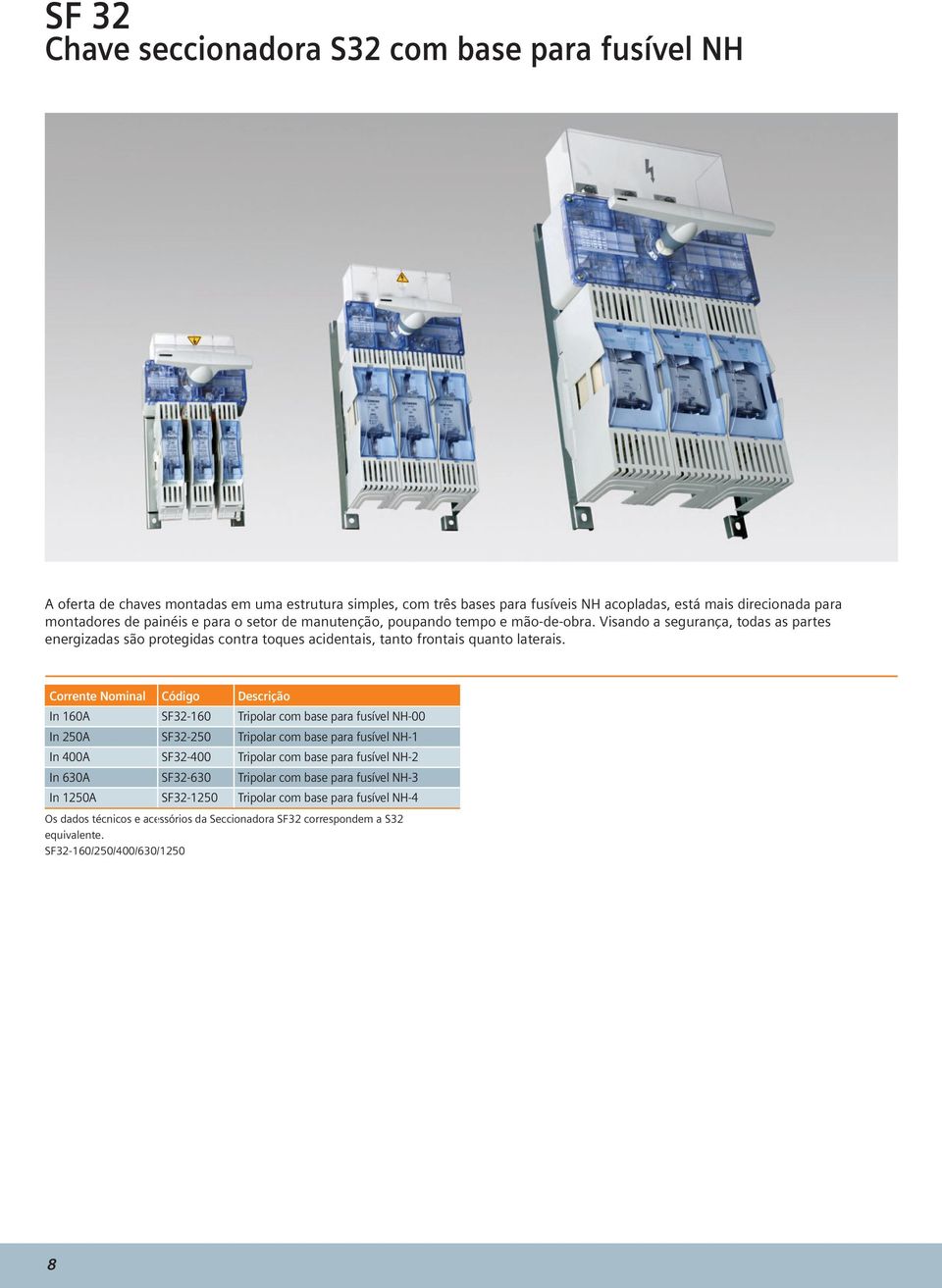 Corrente Nominal Código Descrição In 160A SF32-160 Tripolar com base para fusível NH-00 In 250A SF32-250 Tripolar com base para fusível NH-1 In 400A SF32-400 Tripolar com base para fusível NH-2 In