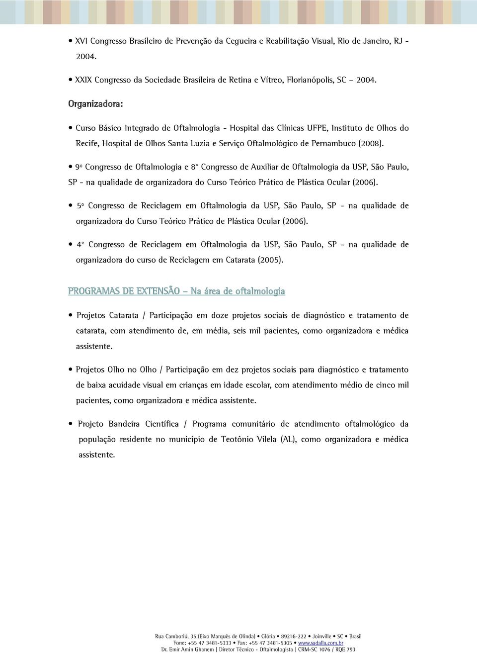 9º Congresso de Oftalmologia e 8 Congresso de Auxiliar de Oftalmologia da USP, São Paulo, SP - na qualidade de organizadora do Curso Teórico Prático de Plástica Ocular (2006).