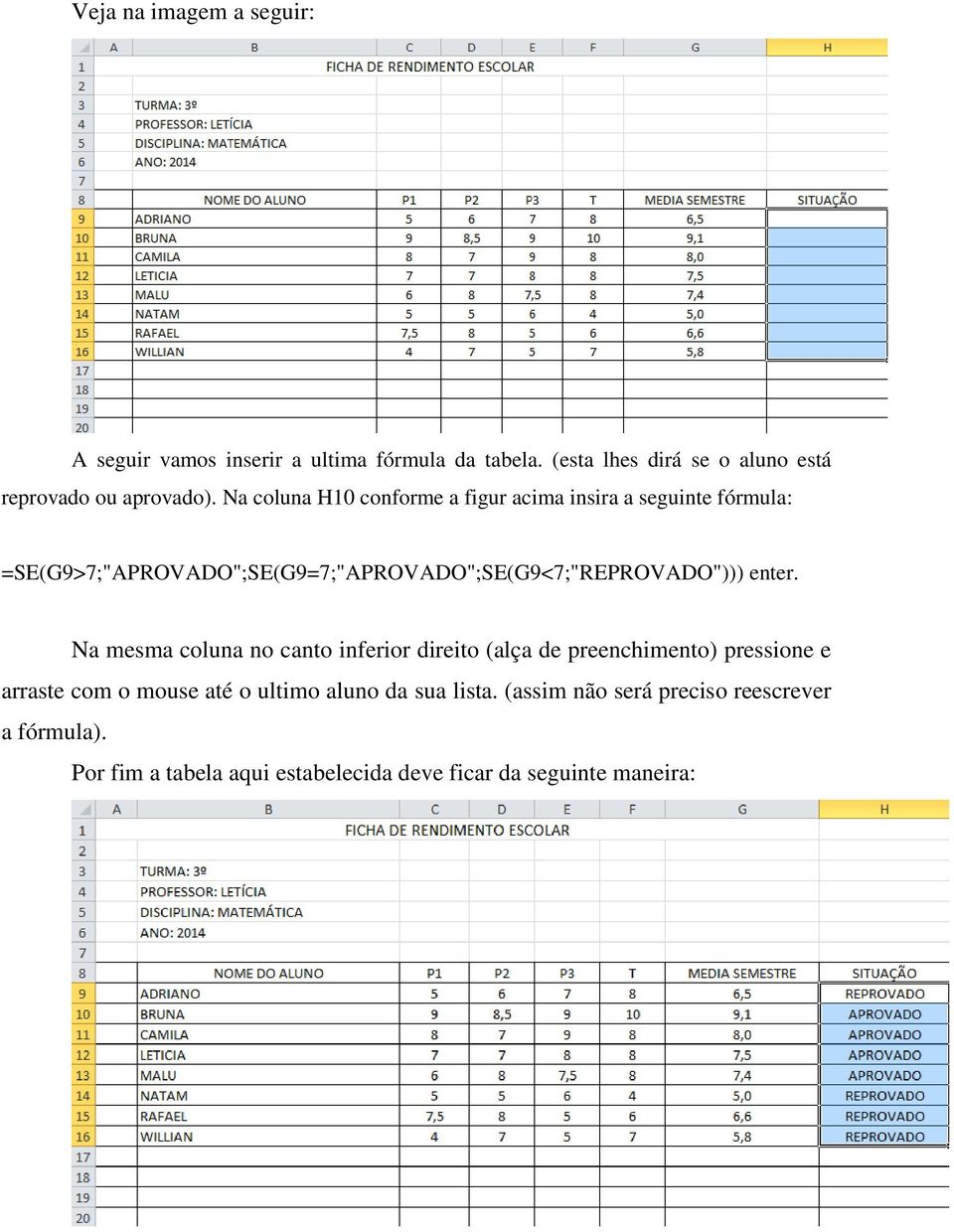 Na coluna H10 conforme a figur acima insira a seguinte fórmula: =SE(G9>7;"APROVADO";SE(G9=7;"APROVADO";SE(G9<7;"REPROVADO")))