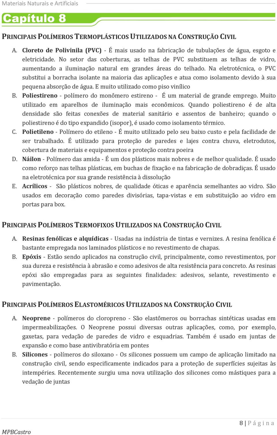 Na eletrotécnica, o PVC substitui a borracha isolante na maioria das aplicações e atua como isolamento devido à sua pequena absorção de água. E muito utilizado como piso vinílico B.