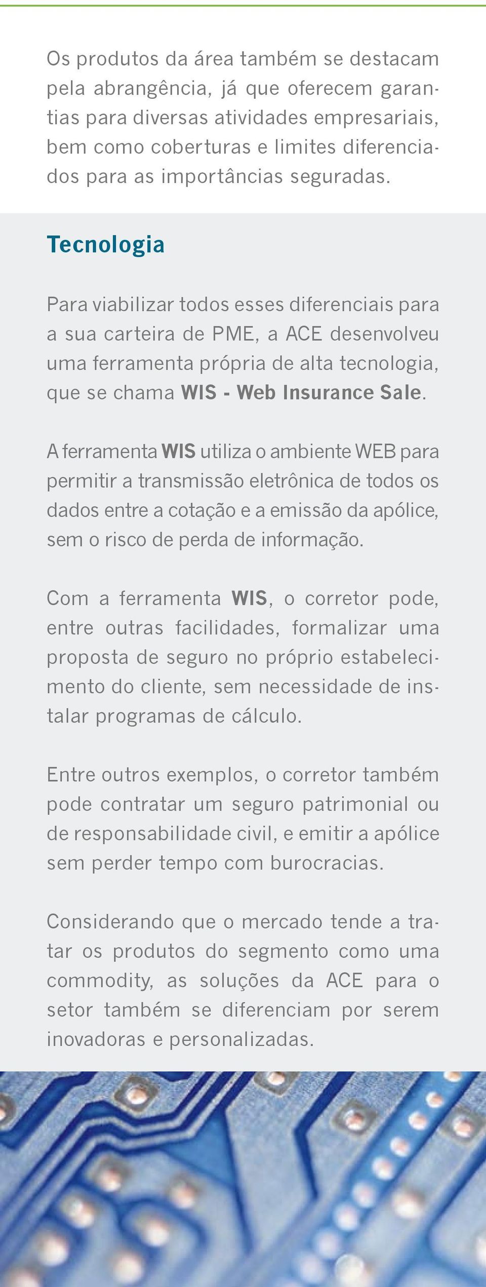 A ferramenta WIS utiliza o ambiente WEB para permitir a transmissão eletrônica de todos os dados entre a cotação e a emissão da apólice, sem o risco de perda de informação.