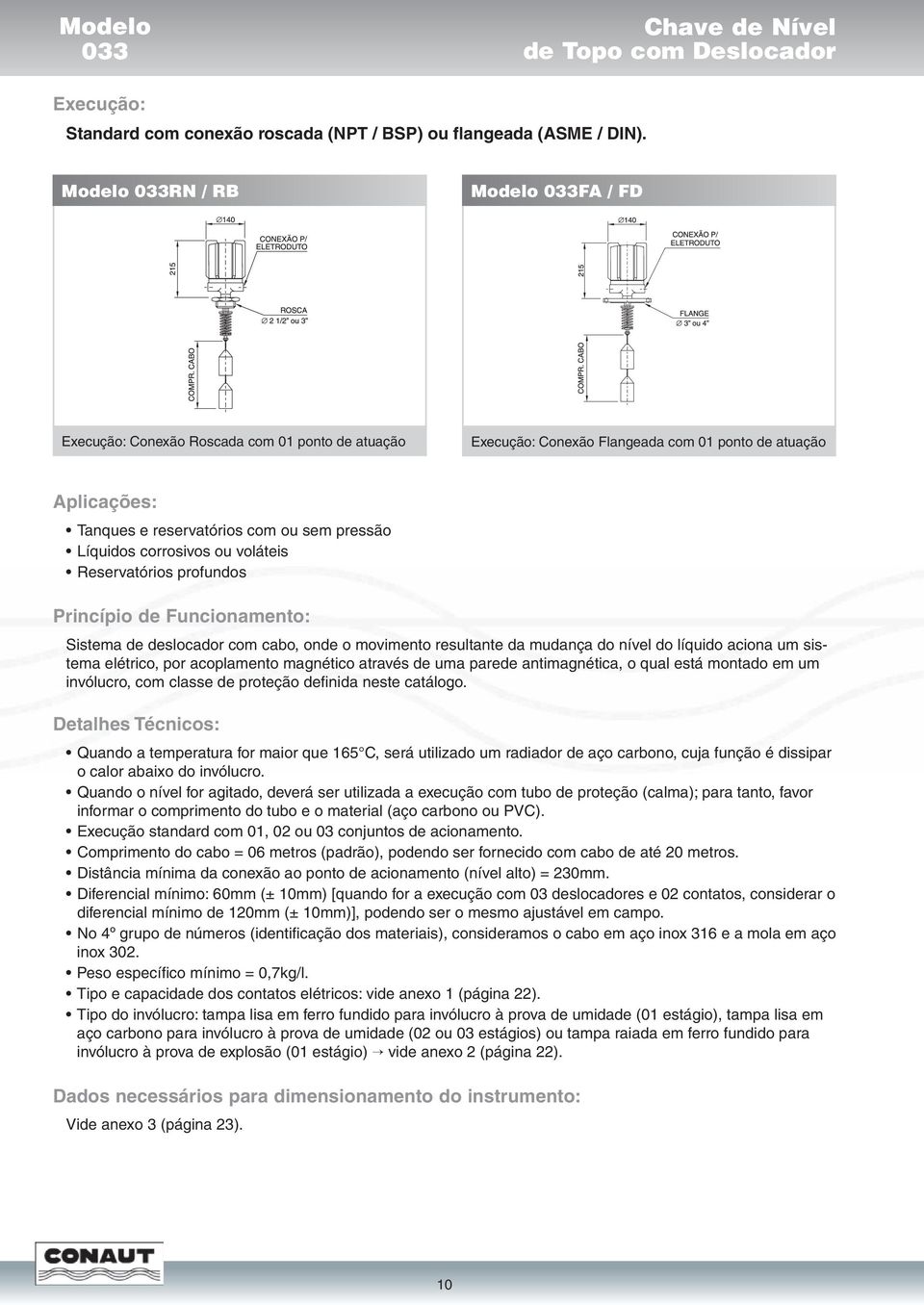 ou voláteis Reservatórios profundos Princípio de Funcionamento: Sistema de deslocador com cabo, onde o movimento resultante da mudança do nível do líquido aciona um sistema elétrico, por acoplamento