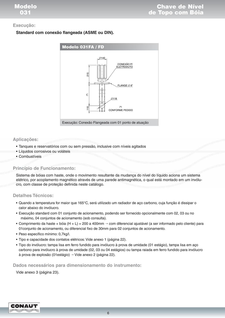 Princípio de Funcionamento: Sistema de bóias com haste, onde o movimento resultante da mudança do nível do líquido aciona um sistema elétrico, por acoplamento magnético através de uma parede