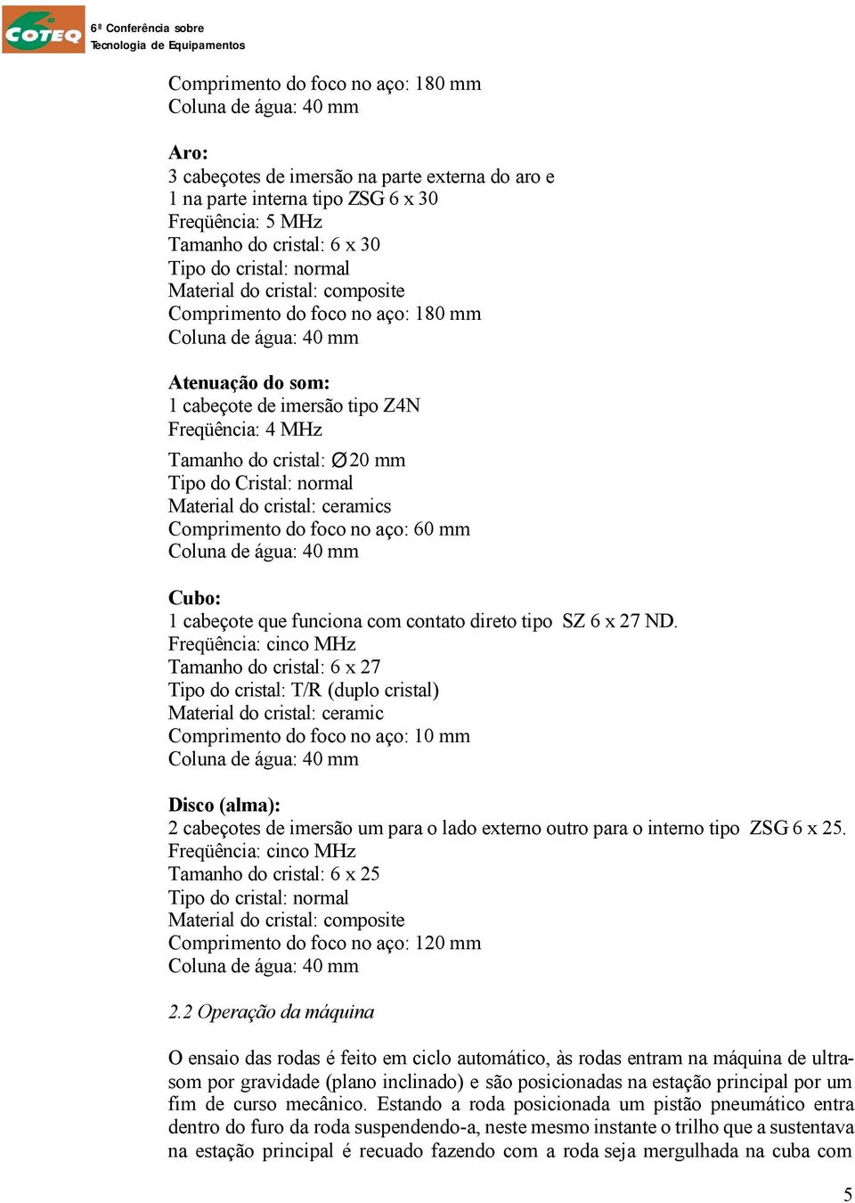 Tipo do Cristal: normal Material do cristal: ceramics Comprimento do foco no aço: 60 mm Coluna de água: 40 mm Cubo: 1 cabeçote que funciona com contato direto tipo SZ 6 x 27 ND.