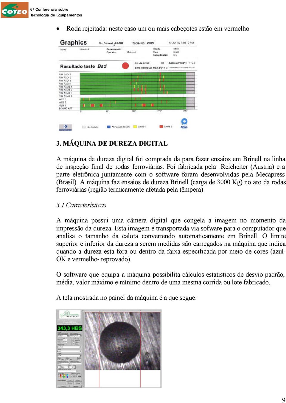 Foi fabricada pela Reicheiter (Áustria) e a parte eletrônica juntamente com o software foram desenvolvidas pela Mecapress (Brasil).