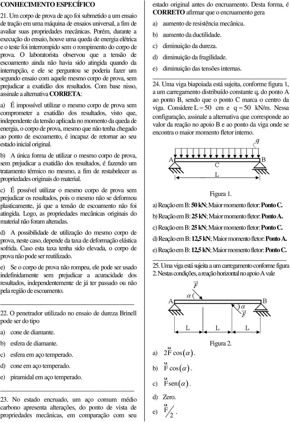 O laboratorista observou que a tensão de escoamento ainda não havia sido atingida quando da interrupção, e ele se perguntou se poderia fazer um segundo ensaio com aquele mesmo corpo de prova, sem