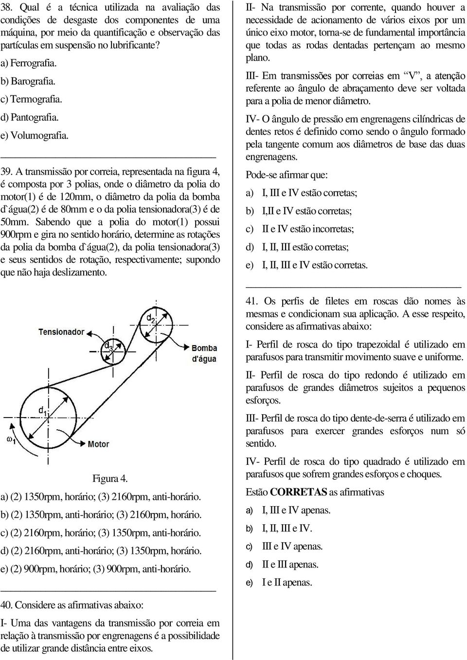 A transmissão por correia, representada na figa 4, é composta por 3 polias, onde o diâmetro da polia do motor(1) é de 120mm, o diâmetro da polia da bomba d`água(2) é de 80mm e o da polia