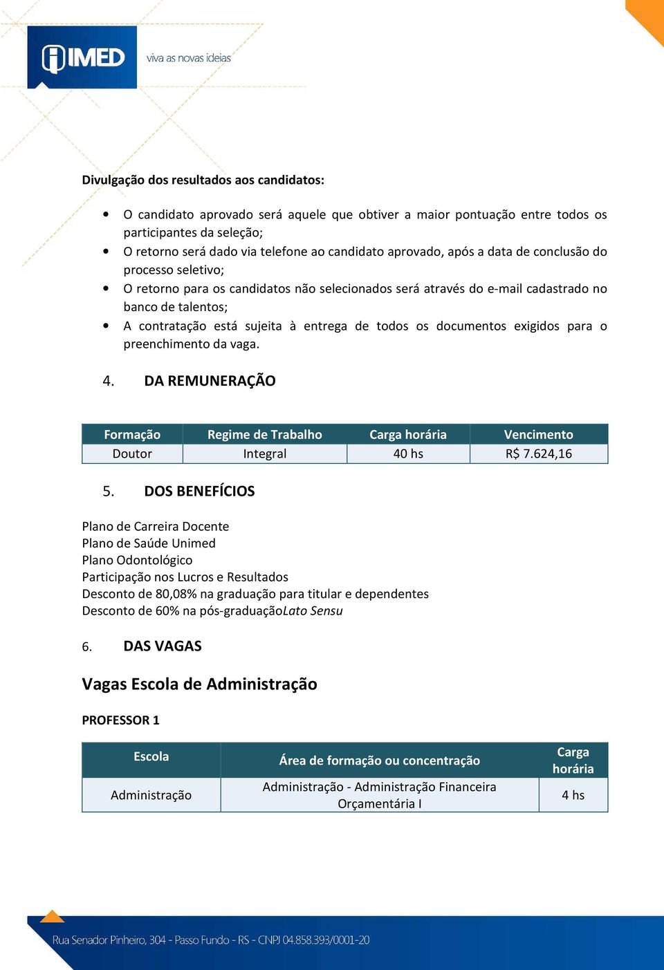 todos os documentos exigidos para o preenchimento da vaga. 4. DA REMUNERAÇÃO Formação Regime de Trabalho Vencimento Doutor Integral 40 hs R$ 7.624,16 5.