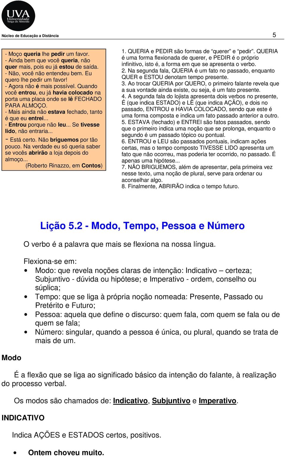 .. - Entrou porque não leu... Se tivesse lido, não entraria... - Está certo. Não briguemos por tão pouco. Na verdade eu só queria saber se vocês abrirão a loja depois do almoço.