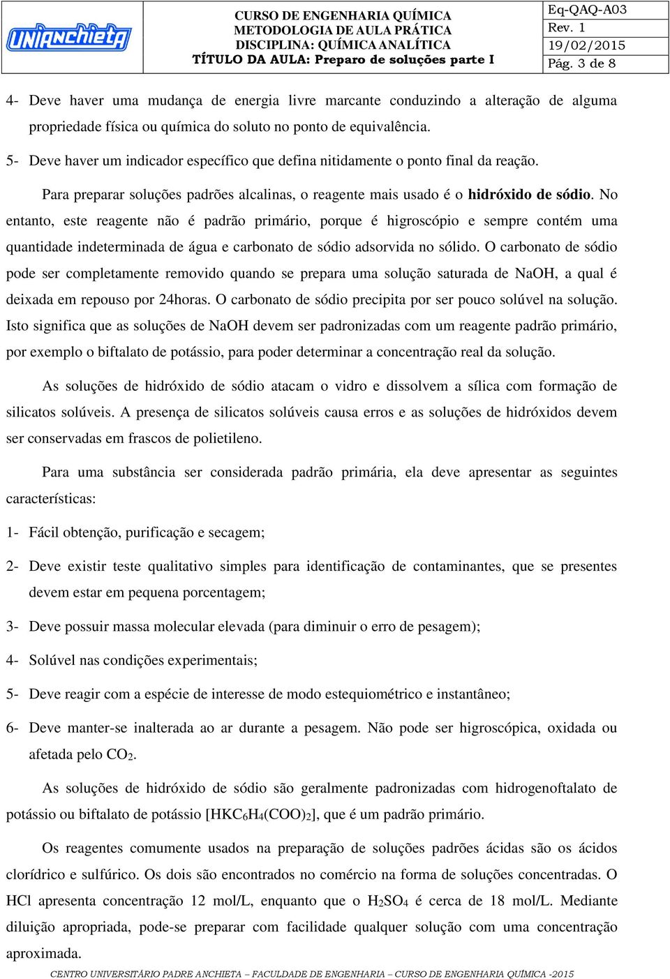 No entanto, este reagente não é padrão primário, porque é higroscópio e sempre contém uma quantidade indeterminada de água e carbonato de sódio adsorvida no sólido.