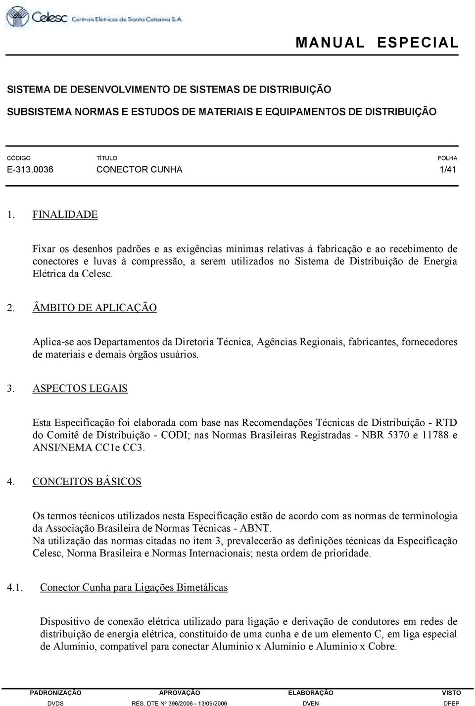 Elétrica da Celesc. 2. ÂMBITO DE APLICAÇÃO Aplica-se aos Departamentos da Diretoria Técnica, Agências Regionais, fabricantes, fornecedores de materiais e demais órgãos usuários. 3.