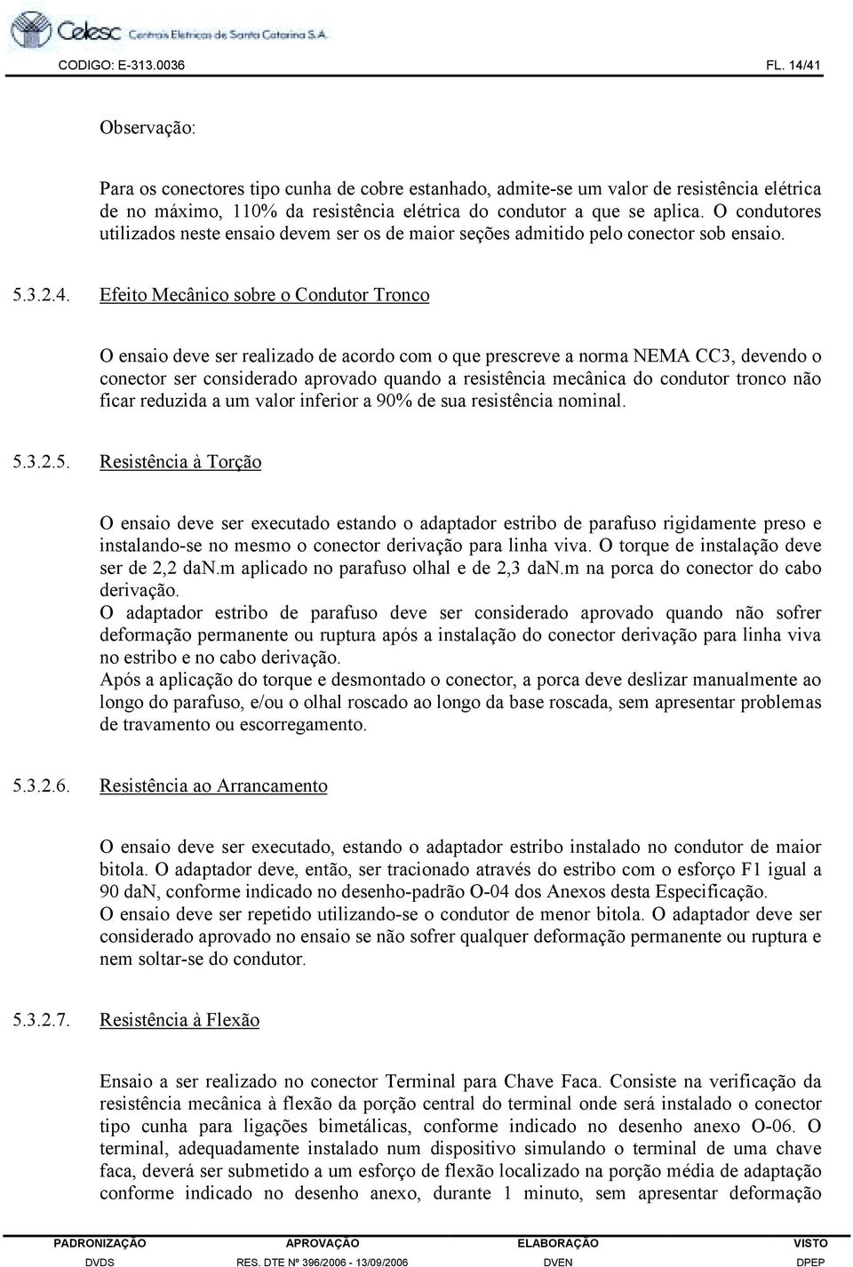 O condutores utilizados neste ensaio devem ser os de maior seções admitido pelo conector sob ensaio. 5.3.2.4.