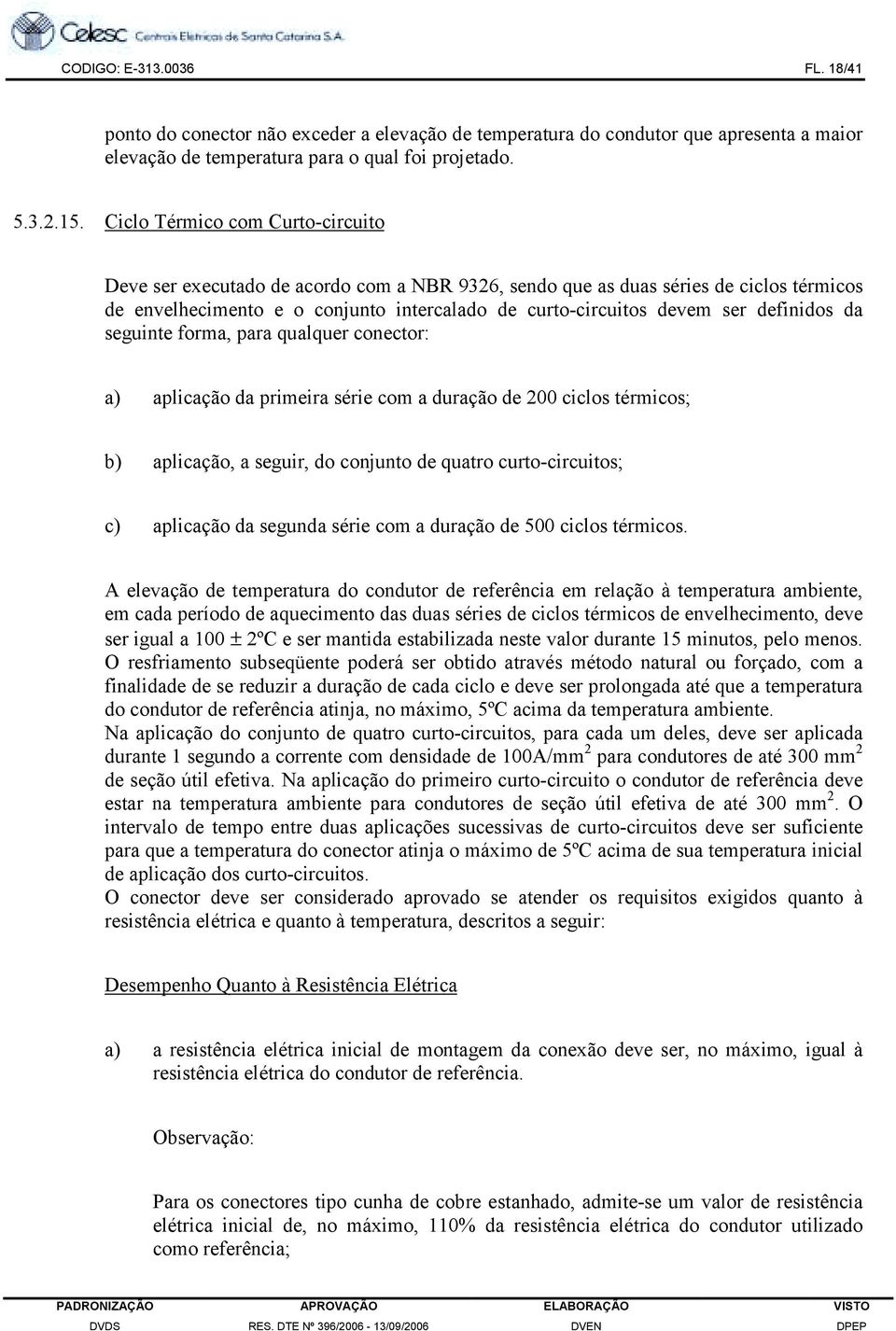 definidos da seguinte forma, para qualquer conector: a) aplicação da primeira série com a duração de 200 ciclos térmicos; b) aplicação, a seguir, do conjunto de quatro curto-circuitos; c) aplicação