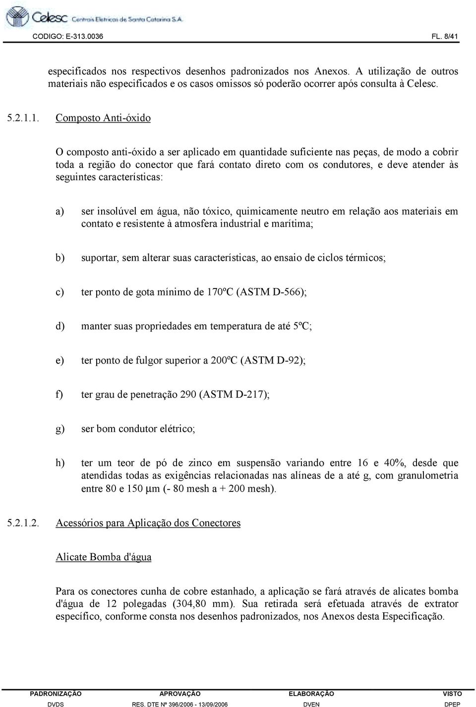 1. Composto Anti-óxido O composto anti-óxido a ser aplicado em quantidade suficiente nas peças, de modo a cobrir toda a região do conector que fará contato direto com os condutores, e deve atender às