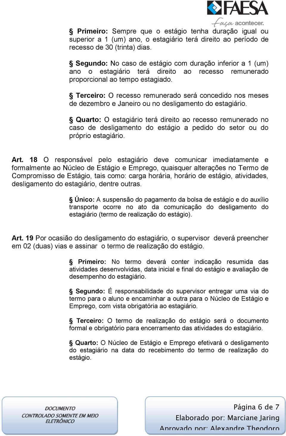 Terceiro: O recesso remunerado será concedido nos meses de dezembro e Janeiro ou no desligamento do estagiário.