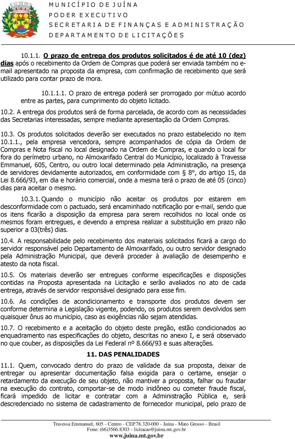 A entrega dos produtos será de forma parcelada, de acordo com as necessidades das Secretarias interessadas, sempre mediante apresentação da Ordem Compras. 10.3.