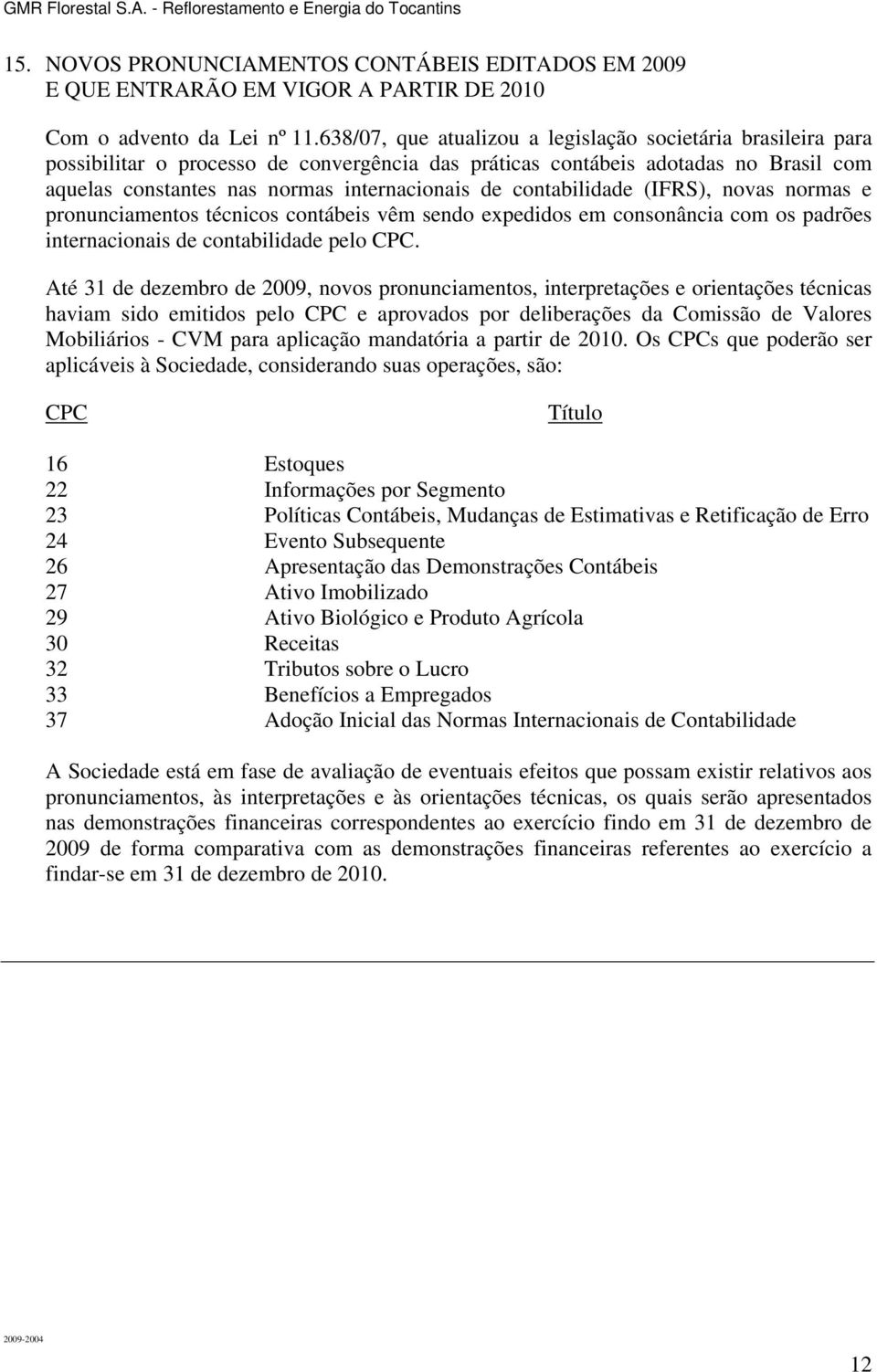 contabilidade (IFRS), novas normas e pronunciamentos técnicos contábeis vêm sendo expedidos em consonância com os padrões internacionais de contabilidade pelo CPC.