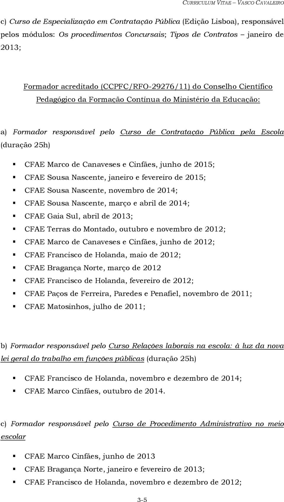 Cinfães, junho de 2015; CFAE Sousa Nascente, janeiro e fevereiro de 2015; CFAE Sousa Nascente, novembro de 2014; CFAE Sousa Nascente, março e abril de 2014; CFAE Gaia Sul, abril de 2013; CFAE Terras