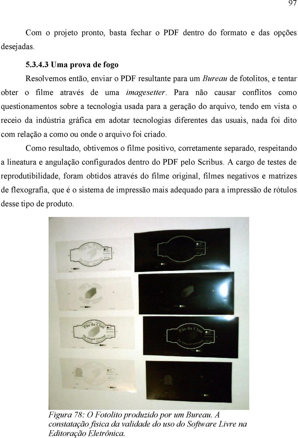 Para não causar conflitos como questionamentos sobre a tecnologia usada para a geração do arquivo, tendo em vista o receio da indústria gráfica em adotar tecnologias diferentes das usuais, nada foi