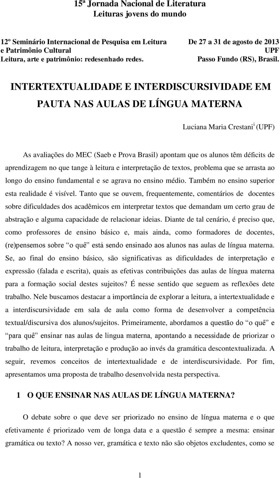 Tanto que se ouvem, frequentemente, comentários de docentes sobre dificuldades dos acadêmicos em interpretar textos que demandam um certo grau de abstração e alguma capacidade de relacionar ideias.